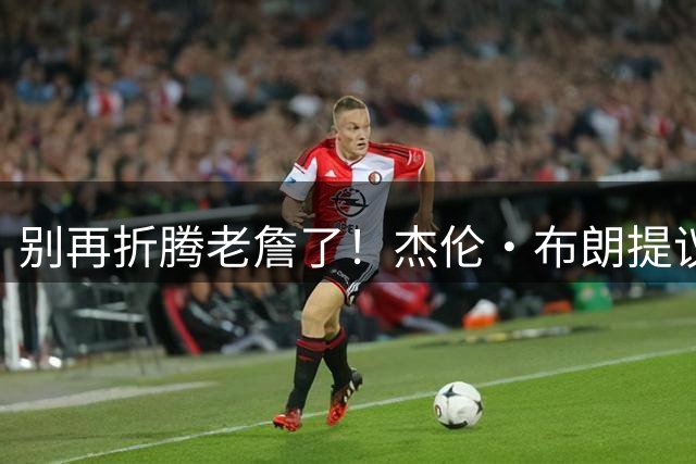 别再折腾老詹了！杰伦·布朗提议夺冠后跳伞，41岁的老詹反应绝了