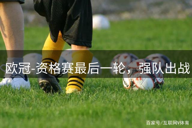 欧冠-资格赛最后一轮，强队出战，对攻大战上演。